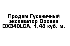 Продам Гусеничный экскаватор Doosan DX340LCA, 1,48 куб. м.